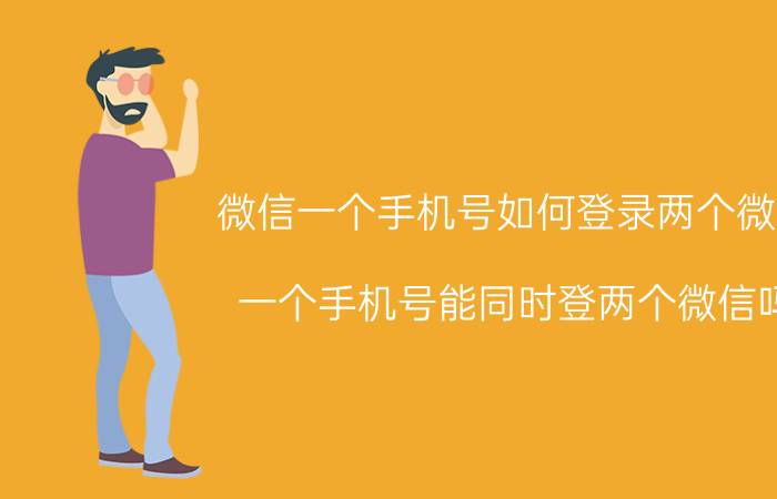 微信一个手机号如何登录两个微信 一个手机号能同时登两个微信吗？